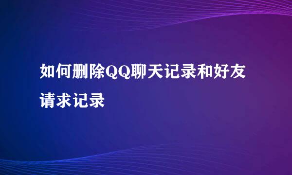 如何删除QQ聊天记录和好友请求记录