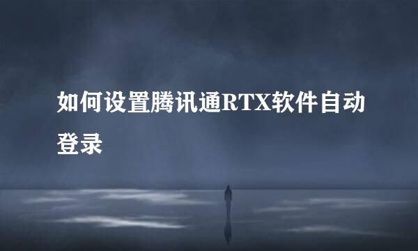 如何设置腾讯通RTX软件自动登录