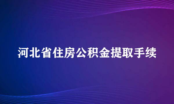 河北省住房公积金提取手续