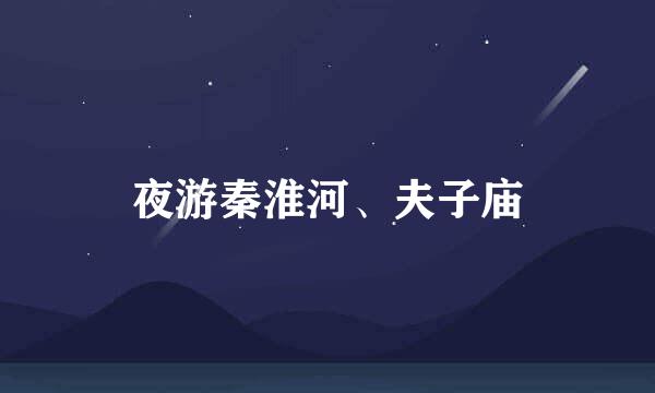 夜游秦淮河、夫子庙
