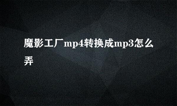 魔影工厂mp4转换成mp3怎么弄