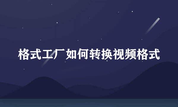 格式工厂如何转换视频格式