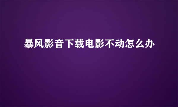 暴风影音下载电影不动怎么办
