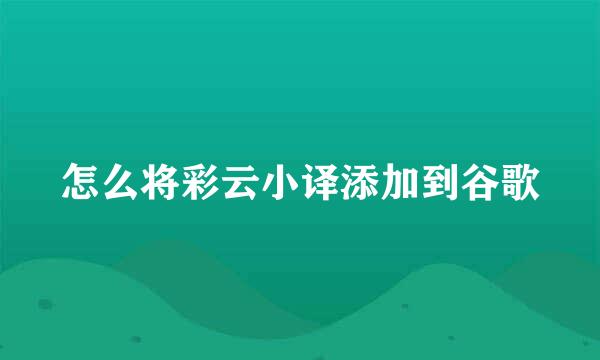 怎么将彩云小译添加到谷歌