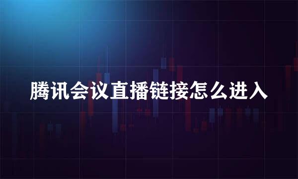 腾讯会议直播链接怎么进入