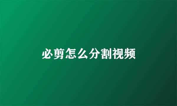 必剪怎么分割视频