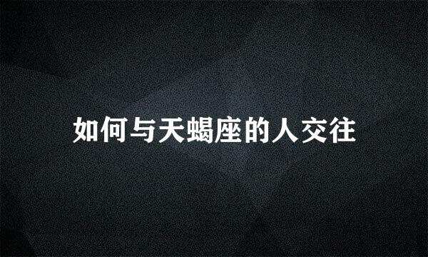 如何与天蝎座的人交往