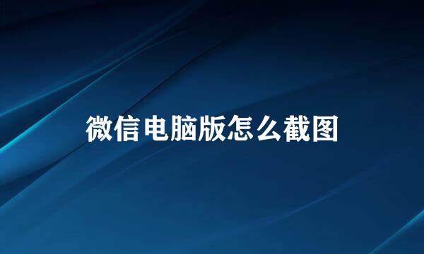 微信电脑版怎么截图