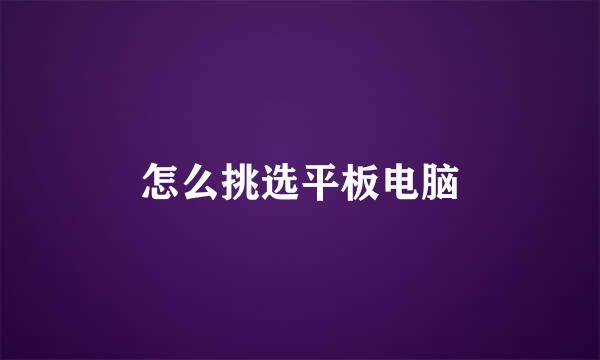 怎么挑选平板电脑