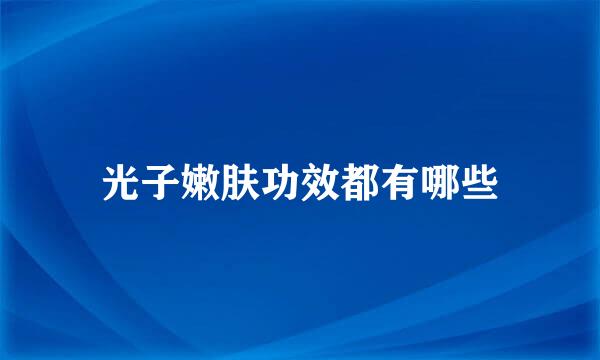 光子嫩肤功效都有哪些