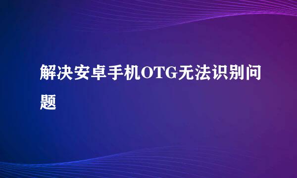 解决安卓手机OTG无法识别问题