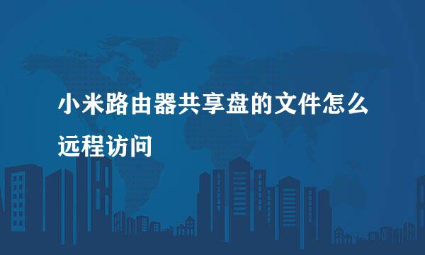 小米路由器共享盘的文件怎么远程访问