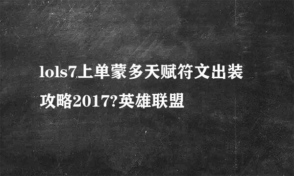 lols7上单蒙多天赋符文出装攻略2017?英雄联盟