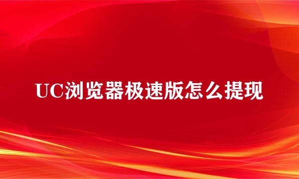 UC浏览器极速版怎么提现