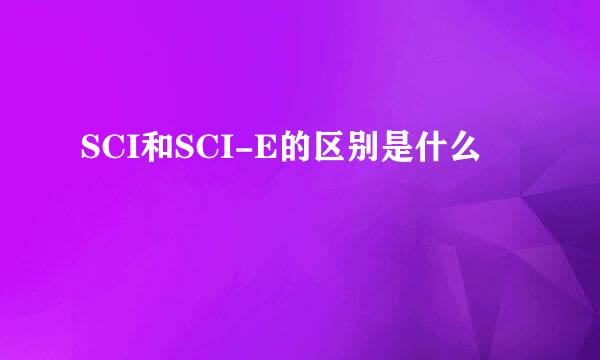 SCI和SCI-E的区别是什么