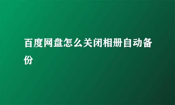 百度网盘怎么关闭相册自动备份