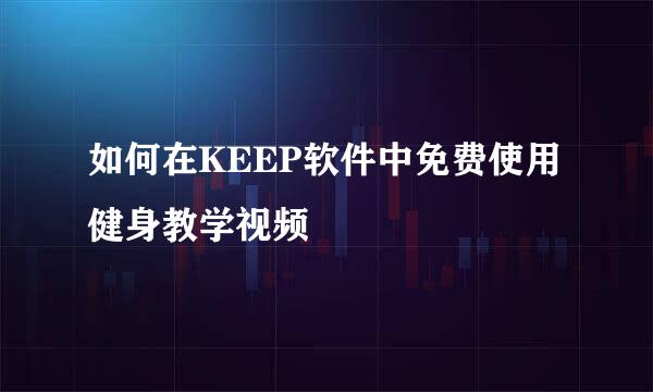 如何在KEEP软件中免费使用健身教学视频