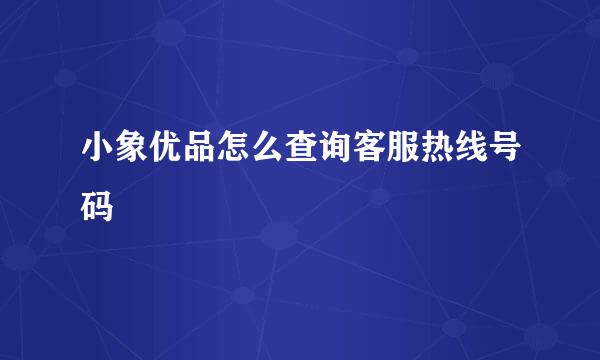 小象优品怎么查询客服热线号码