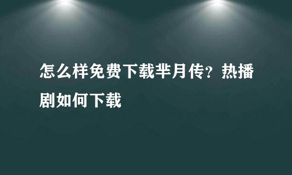 怎么样免费下载芈月传？热播剧如何下载