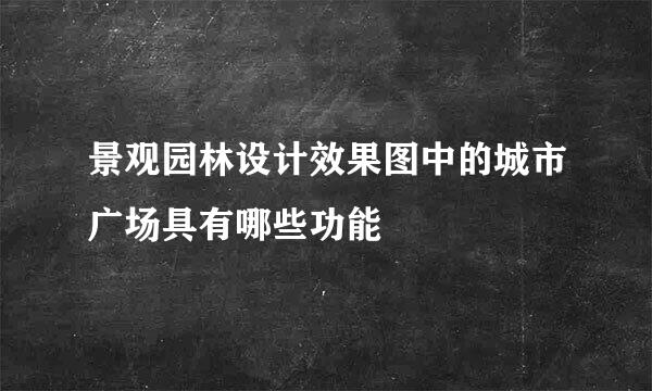 景观园林设计效果图中的城市广场具有哪些功能