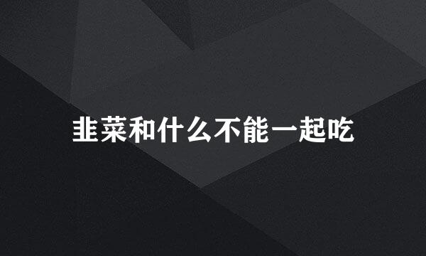 韭菜和什么不能一起吃