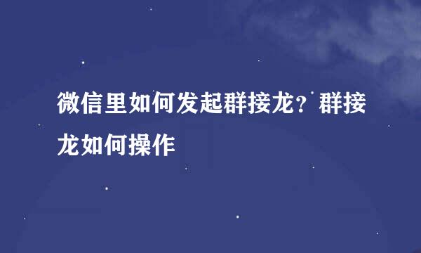 微信里如何发起群接龙？群接龙如何操作