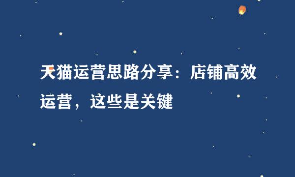 天猫运营思路分享：店铺高效运营，这些是关键