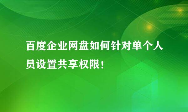 百度企业网盘如何针对单个人员设置共享权限！