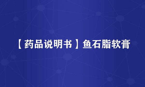 【药品说明书】鱼石脂软膏