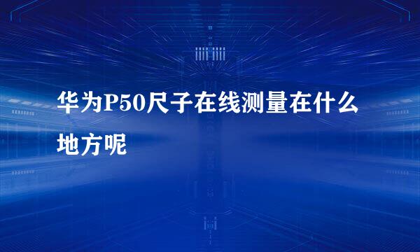 华为P50尺子在线测量在什么地方呢