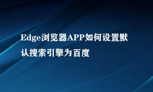 Edge浏览器APP如何设置默认搜索引擎为百度