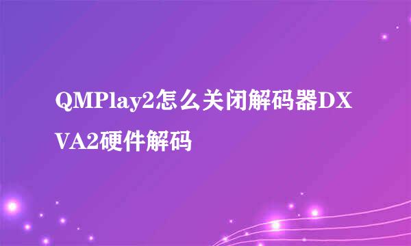 QMPlay2怎么关闭解码器DXVA2硬件解码