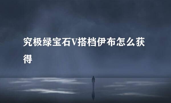 究极绿宝石V搭档伊布怎么获得