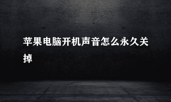 苹果电脑开机声音怎么永久关掉