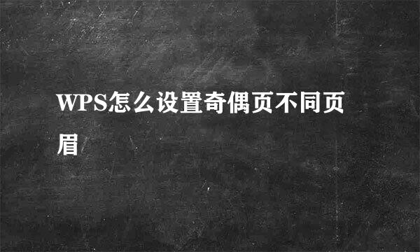 WPS怎么设置奇偶页不同页眉