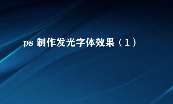 ps 制作发光字体效果（1）