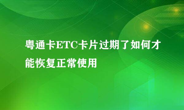 粤通卡ETC卡片过期了如何才能恢复正常使用