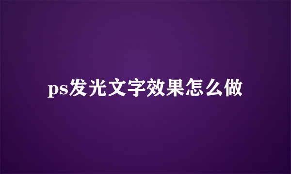 ps发光文字效果怎么做