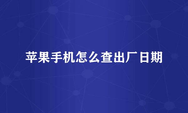 苹果手机怎么查出厂日期