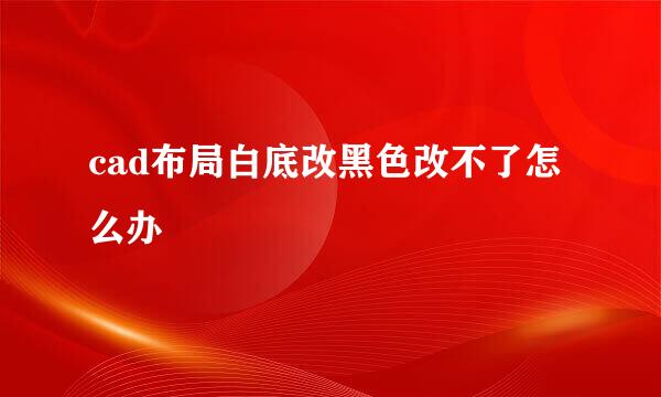 cad布局白底改黑色改不了怎么办
