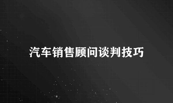 汽车销售顾问谈判技巧