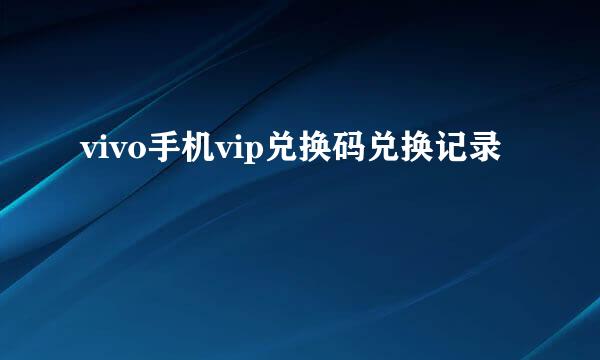 vivo手机vip兑换码兑换记录