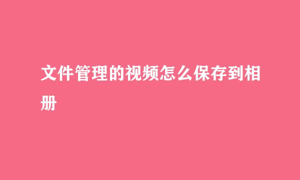 文件管理的视频怎么保存到相册