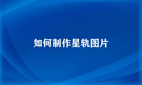 如何制作星轨图片