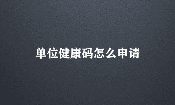 单位健康码怎么申请