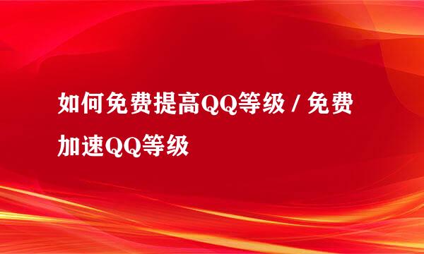 如何免费提高QQ等级 / 免费加速QQ等级
