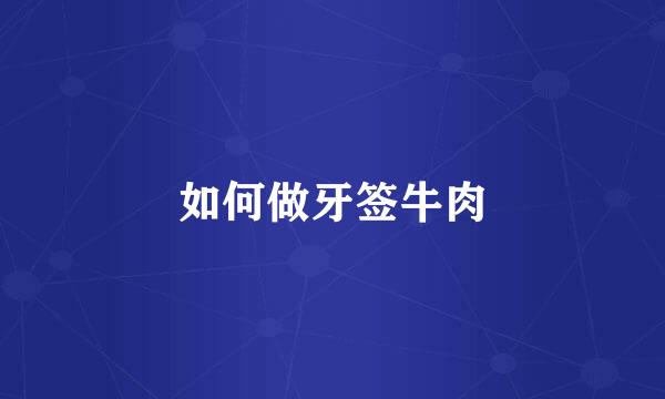 如何做牙签牛肉