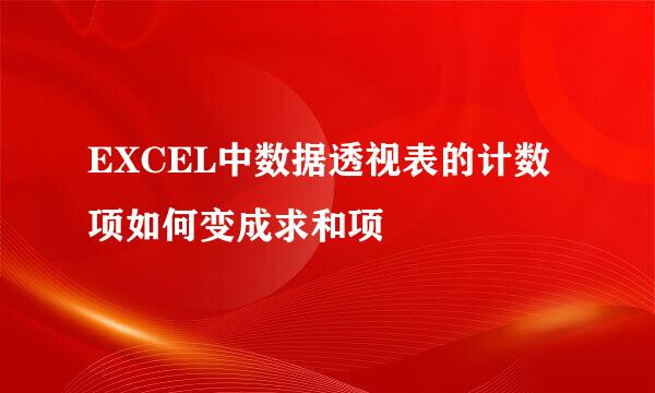 EXCEL中数据透视表的计数项如何变成求和项