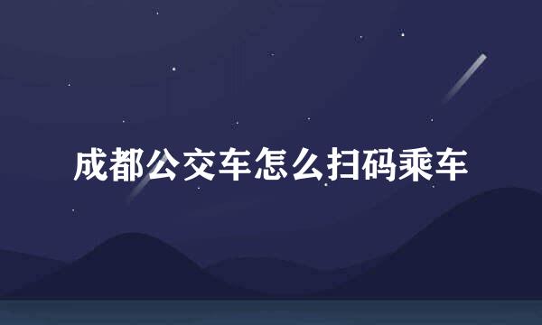 成都公交车怎么扫码乘车