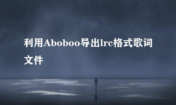 利用Aboboo导出lrc格式歌词文件